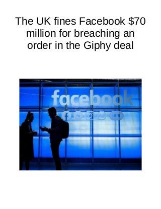 The UK fines Facebook $70
million for breaching an
order in the Giphy deal
 