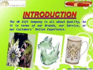 The UK Gift Company is all about Quality, be
it in terms of our Brands, our Service, or
our Customers' Online Experience.

1
http://www.theukgiftcompany.co.uk/

 