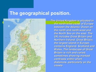 The geographical position.
The United Kingdom is situated inThe United Kingdom is situated in
the north-west coast of Euro...
