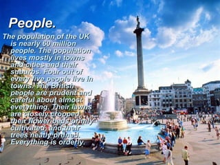 People.People.
The population of the UKThe population of the UK
is nearly 60 millionis nearly 60 million
people. The popul...