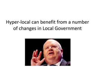 Hyper-local can benefit from a number
   of changes in Local Government
 