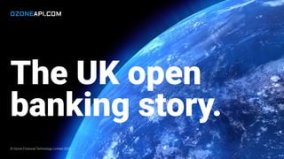 The UK open
banking story.
© Ozone Financial Technology Limited 2022
 