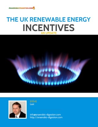 THE UK RENEWABLE ENERGY
    INCENTIVES  AN UPDATE:




      STEVE
      Last



      info@anaerobic-digestion.com
      http://anaerobic-digestion.com
 