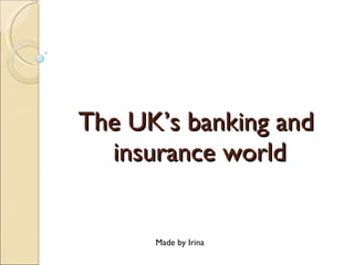 The UK’s banking and  insurance world Made by Irina 