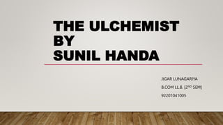 THE ULCHEMIST
BY
SUNIL HANDA
JIGAR LUNAGARIYA
B.COM LL.B. [2ND SEM]
92201041005
 