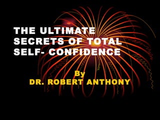 THE ULTIMATE
SECRETS OF TOTAL
SELF- CONFIDENCE

          By
  DR. ROBERT ANTHONY
 