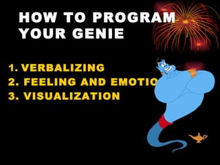 HOW TO PROGRAM
 YOUR GENIE

1. VERBALIZING
2. FEELING AND EMOTION
3. VISUALIZATION
 