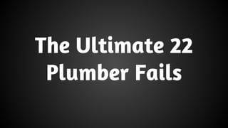 The Ultimate 22 
Plumber Fails 
 