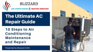 10 Steps to Air
Conditioning
Maintenance
and Repair
The Ultimate AC
Repair Guide
Presented by Blizzard HVAC
 
