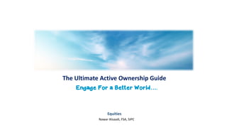 The Ultimate Active Ownership Guide
Nawar Alsaadi, FSA, SIPC
Engage For a Better World….
Equities
 