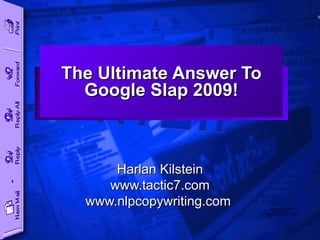 The Ultimate Answer To Google Slap 2009! Harlan Kilstein www.tactic7.com www.nlpcopywriting.com  