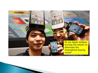 Or are Apple fanboys
turning the wheels to
dominate the
smartphone buying
scene?
 