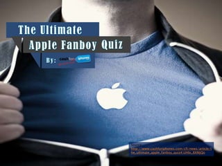 Source:
http://www.cashforiphones.com/cfi/news/article/t
he_ultimate_apple_fanboy_quiz#.UHbi_8XMjQo
 