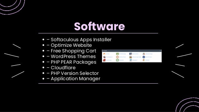 – Softaculous Apps Installer
– Optimize Website
– Free Shopping Cart
– WordPress Themes
– PHP PEAR Packages
– Cloudflare
– PHP Version Selector
– Application Manager
Software
 