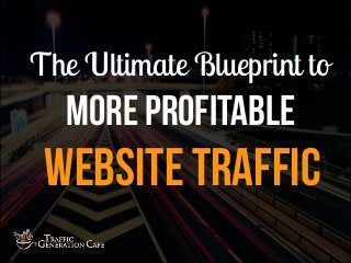 The Ultimate Blueprint to
More Profitable
Website Traffic
 