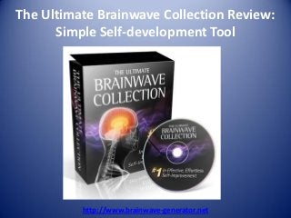 The Ultimate Brainwave Collection Review:
      Simple Self-development Tool




          http://www.brainwave-generator.net
 