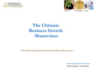 The Ultimate  Business Growth  Masterclass For discerning business owners who seek success 