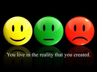 You live in the reality that you created.
 