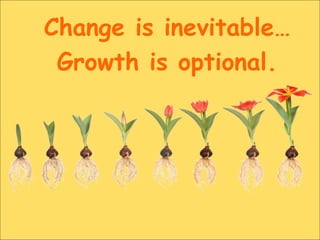 Change is inevitable…
Growth is optional.
 