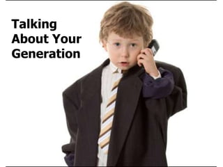 Talking
About Your
Generation
 
