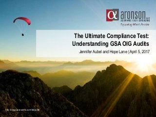 The Ultimate Compliance Test:
Understanding GSA OIG Audits
Jennifer Aubel and Hope Lane | April 5, 2017
http://blogs.aronsonllc.com/fedpoint/
 