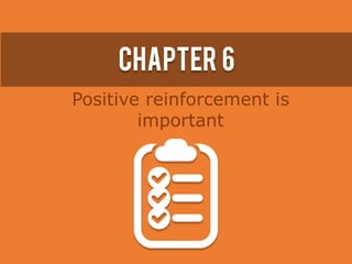 Chapter 6
Positive reinforcement is
important
 