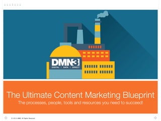 The Ultimate Content Marketing Blueprint 
The processes, people, tools and resources you need to succeed! 
© 2014 DMN3 All Rights Reserved. 
 