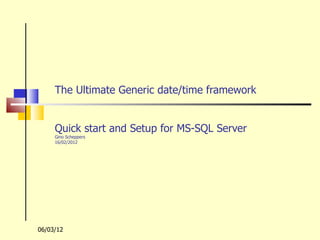 The Ultimate Generic date/time framework


     Quick start and Setup for MS-SQL Server
     Gino Scheppers
     16/02/2012




06/03/12
 