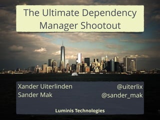Xander Uiterlinden
Sander Mak
!
Luminis Technologies
@uiterlix
@sander_mak
The Ultimate Dependency
Manager Shootout
 