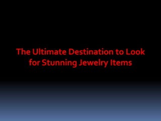 The Ultimate Destination to Look
for Stunning Jewelry Items
 