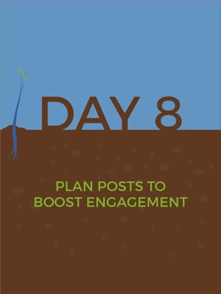 DAY 8
PLAN POSTS TO
BOOST ENGAGEMENT
 