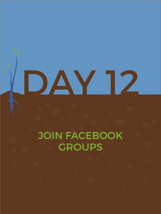 DAY 12
JOIN FACEBOOK
GROUPS
 