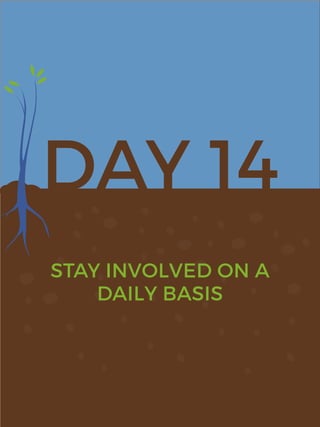 DAY 14
STAY INVOLVED ON A
DAILY BASIS
 