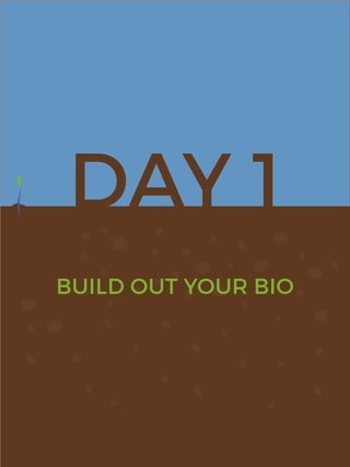 DAY 1
BUILD OUT YOUR BIO
 