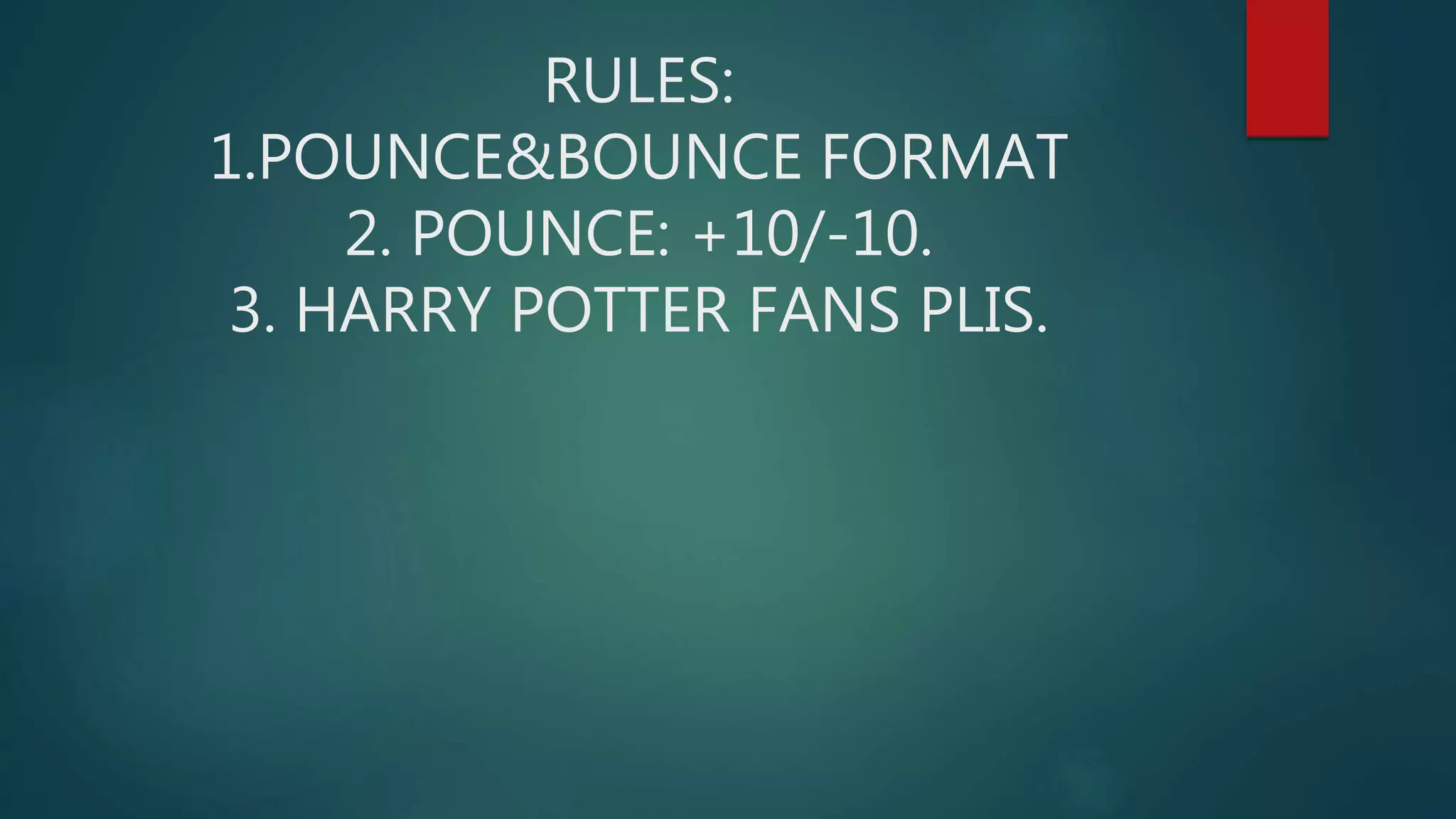 RULES:
1.POUNCE&BOUNCE FORMAT
2. POUNCE: +10/-10.
3. HARRY POTTER FANS PLIS.
 