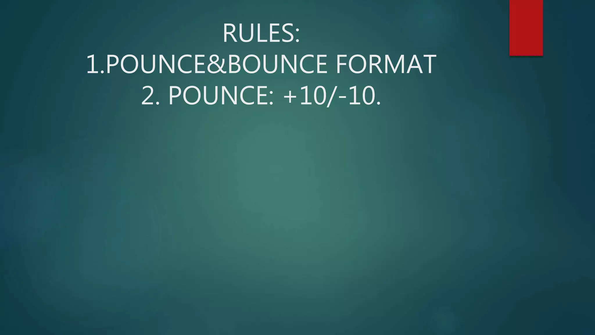 RULES:
1.POUNCE&BOUNCE FORMAT
2. POUNCE: +10/-10.
 