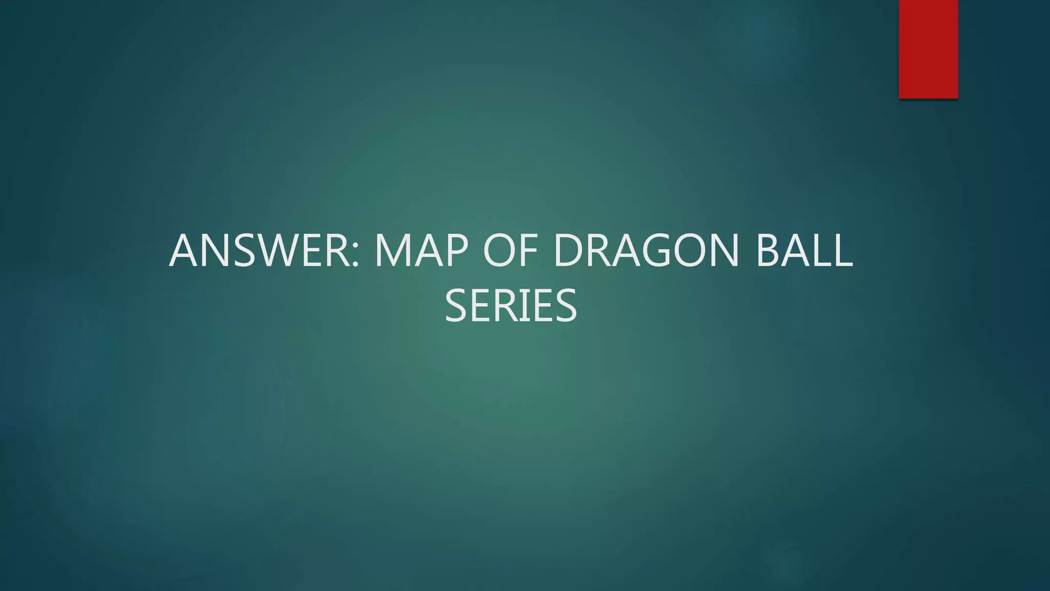 ANSWER: MAP OF DRAGON BALL
SERIES
 