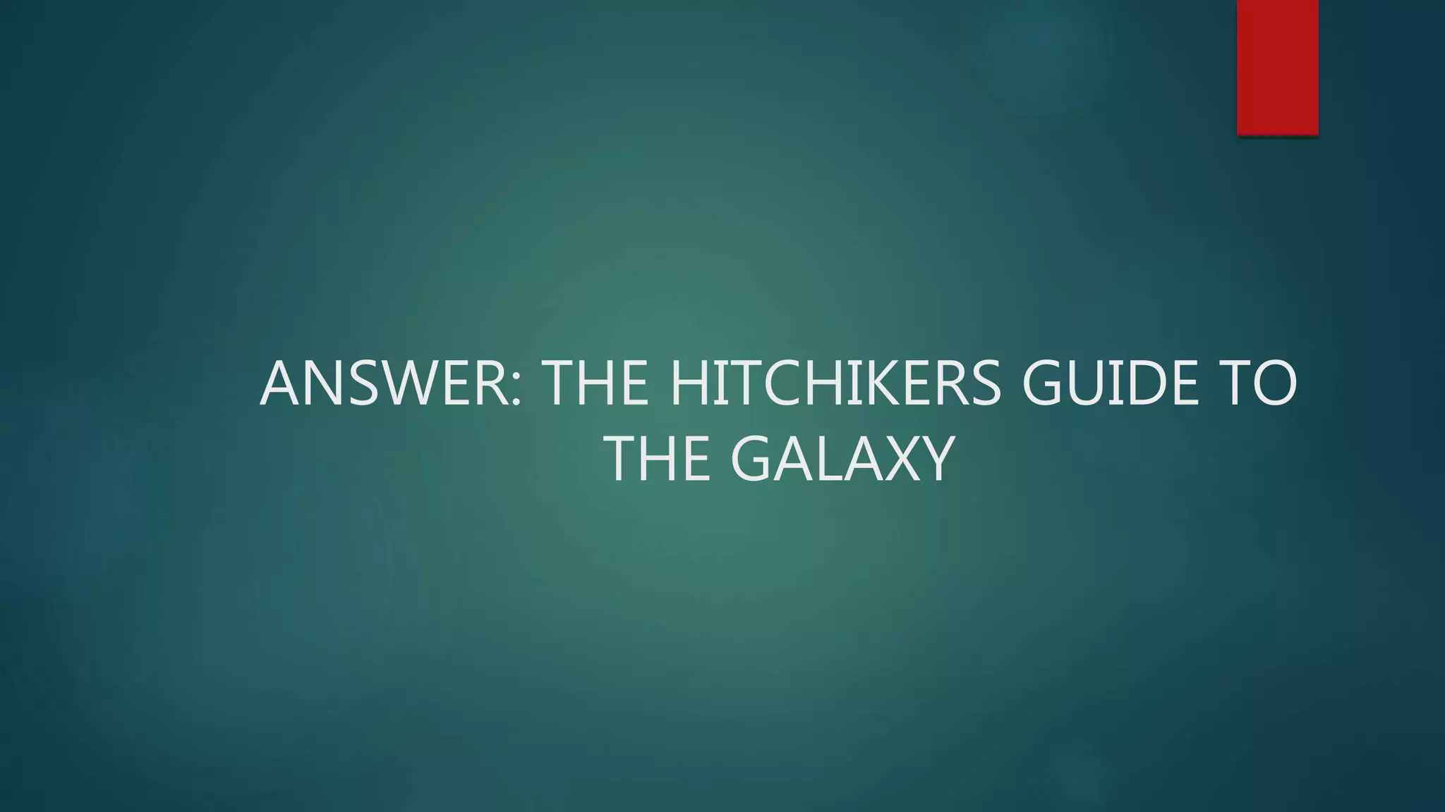 ANSWER: THE HITCHIKERS GUIDE TO
THE GALAXY
 