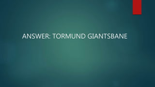 ANSWER: TORMUND GIANTSBANE
 