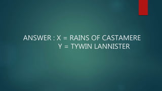 ANSWER : X = RAINS OF CASTAMERE
Y = TYWIN LANNISTER
 