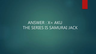 ANSWER : X= AKU
THE SERIES IS SAMURAI JACK
 
