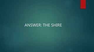 ANSWER: THE SHIRE
 