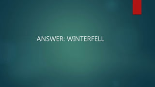 ANSWER: WINTERFELL
 