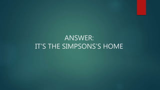 ANSWER:
IT’S THE SIMPSONS’S HOME
 