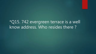 *Q15. 742 evergreen terrace is a well
know address. Who resides there ?
 