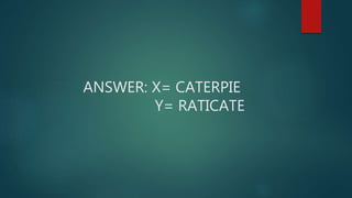 ANSWER: X= CATERPIE
Y= RATICATE
 