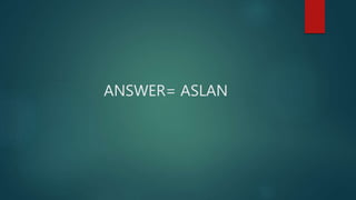 ANSWER= ASLAN
 