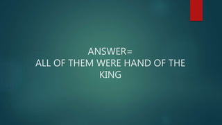 ANSWER=
ALL OF THEM WERE HAND OF THE
KING
 