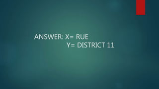 ANSWER: X= RUE
Y= DISTRICT 11
 