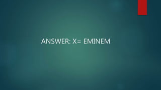ANSWER: X= EMINEM
 